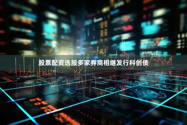 股票配资选股多家券商相继发行科创债