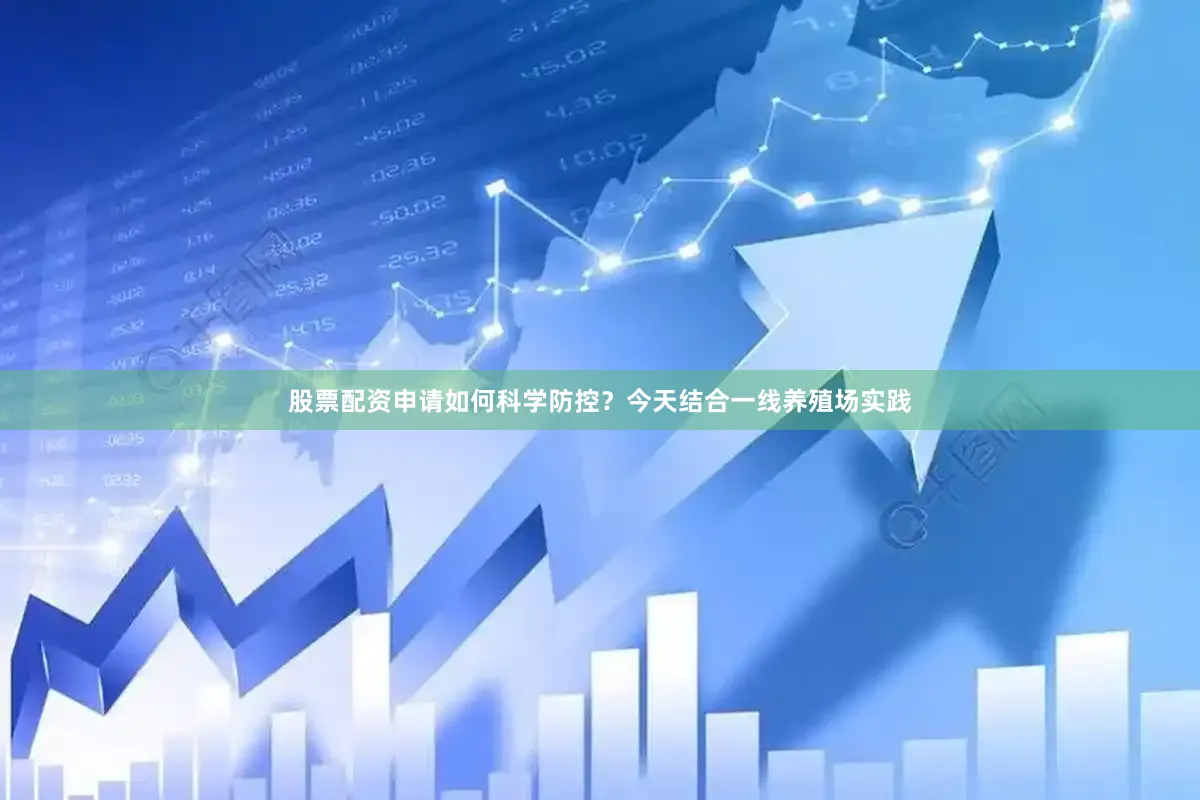 股票配资申请如何科学防控？今天结合一线养殖场实践