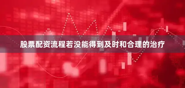 股票配资流程若没能得到及时和合理的治疗