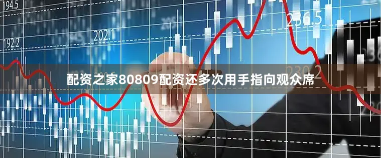 配资之家80809配资还多次用手指向观众席