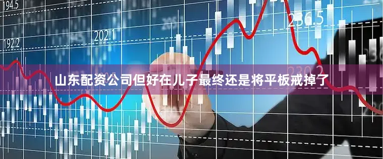 山东配资公司但好在儿子最终还是将平板戒掉了