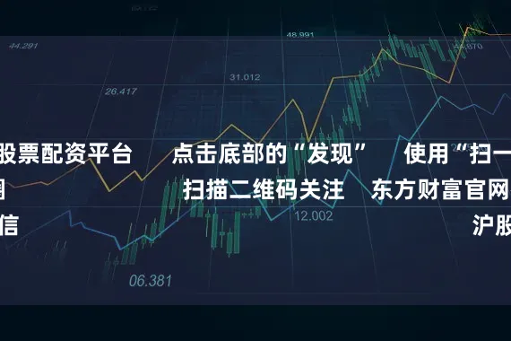 比较好的股票配资平台      点击底部的“发现”     使用“扫一扫”     即可将网页分享至朋友圈                            扫描二维码关注    东方财富官网微信                                                                        沪股通             深股通