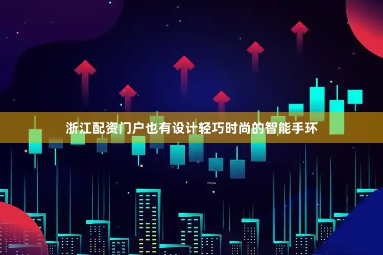 浙江配资门户也有设计轻巧时尚的智能手环
