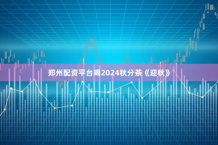 郑州配资平台喝2024秋分茶《迎秋》