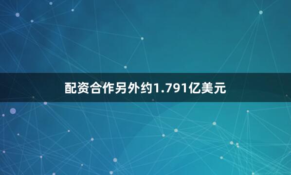配资合作另外约1.791亿美元