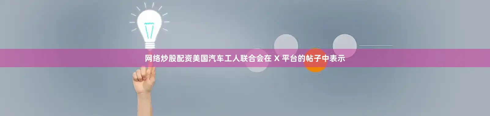 网络炒股配资美国汽车工人联合会在 X 平台的帖子中表示