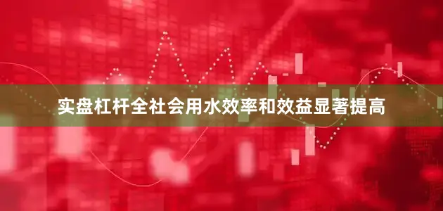 实盘杠杆全社会用水效率和效益显著提高