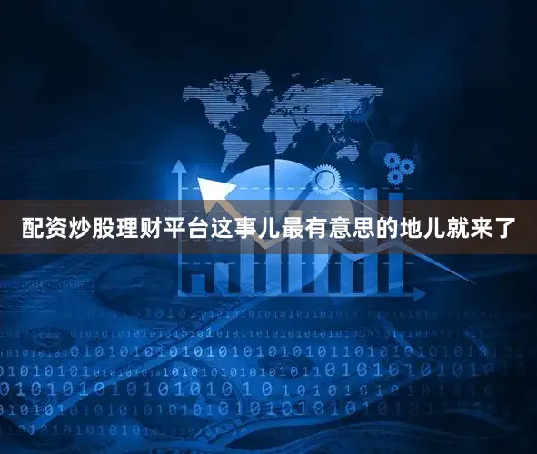 配资炒股理财平台这事儿最有意思的地儿就来了