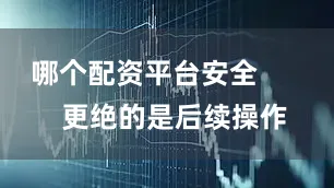 哪个配资平台安全        更绝的是后续操作