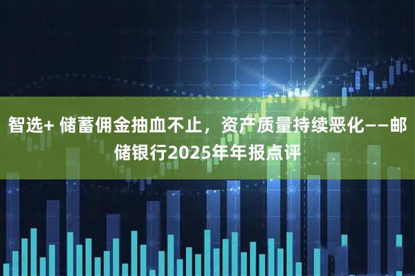 智选+ 储蓄佣金抽血不止，资产质量持续恶化——邮储银行2025年年报点评
