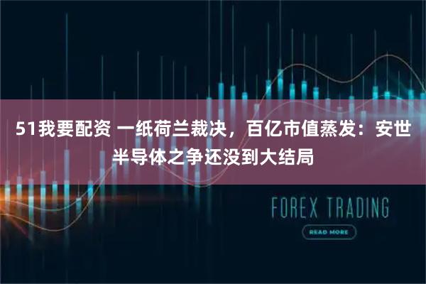 51我要配资 一纸荷兰裁决，百亿市值蒸发：安世半导体之争还没到大结局