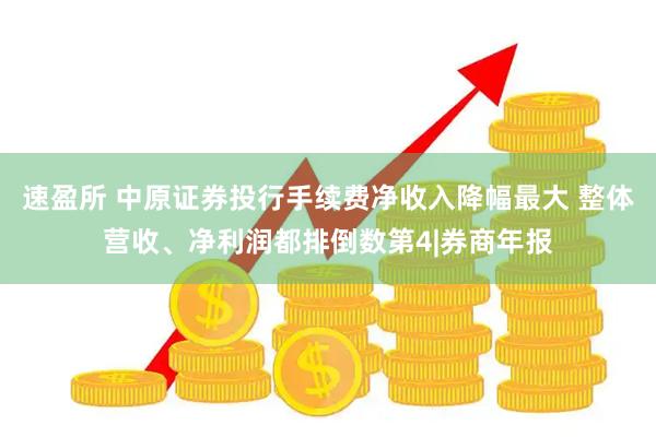 速盈所 中原证券投行手续费净收入降幅最大 整体营收、净利润都排倒数第4|券商年报
