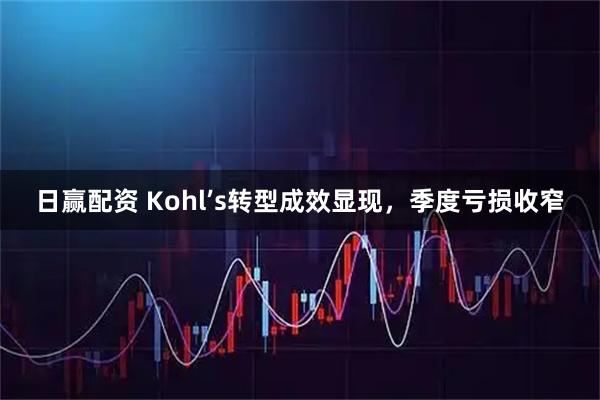 日赢配资 Kohl’s转型成效显现，季度亏损收窄