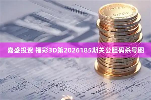 嘉盛投资 福彩3D第2026185期关公胆码杀号图