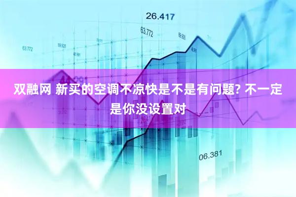双融网 新买的空调不凉快是不是有问题? 不一定是你没设置对